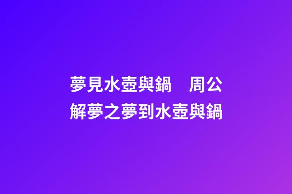 夢見水壺與鍋　周公解夢之夢到水壺與鍋